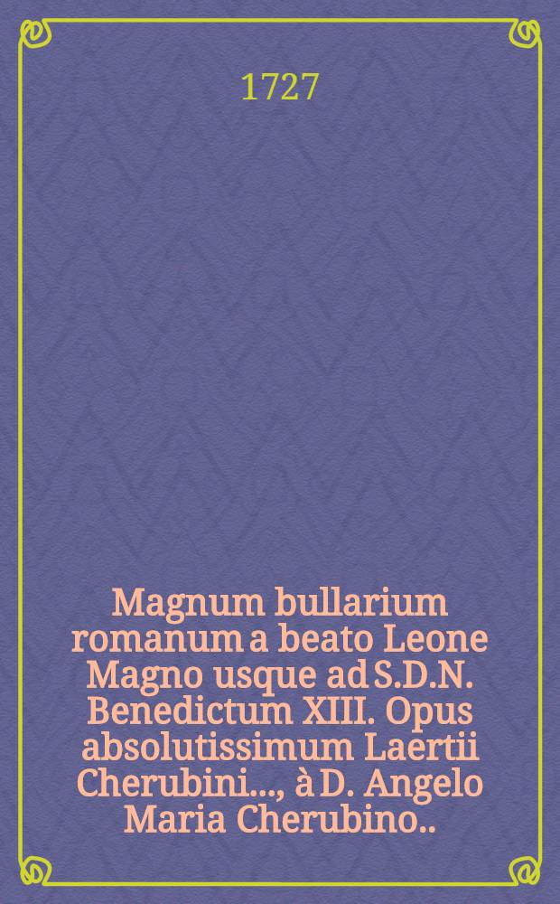 Magnum bullarium romanum a beato Leone Magno usque ad S.D.N. Benedictum XIII. Opus absolutissimum Laertii Cherubini ..., &agrave; D. Angelo Maria Cherubino ... deinde &agrave; R.R.P.P. Angelo a Lantusca & Joanne Paulo a Roma ... ac tandem eorum cura & studio qui recentiorum pontificum constitutiones hactenus promulgatas collegerunt, illustratum & auctum. T. 3 : &Agrave; Clemente VIII. ad Gregorium XV.