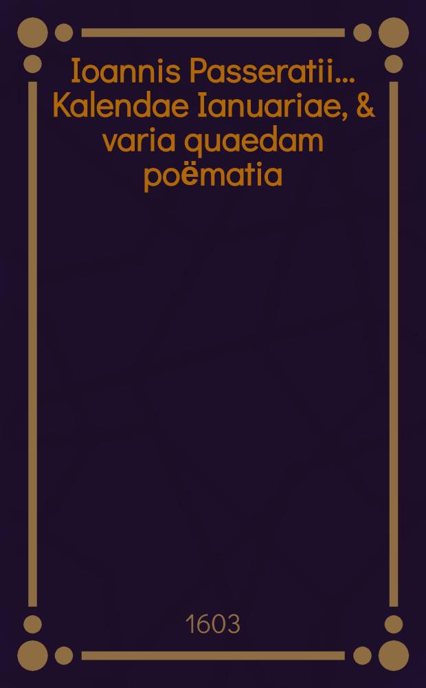 Ioannis Passeratii ... Kalendae Ianuariae, & varia quaedam poёmatia