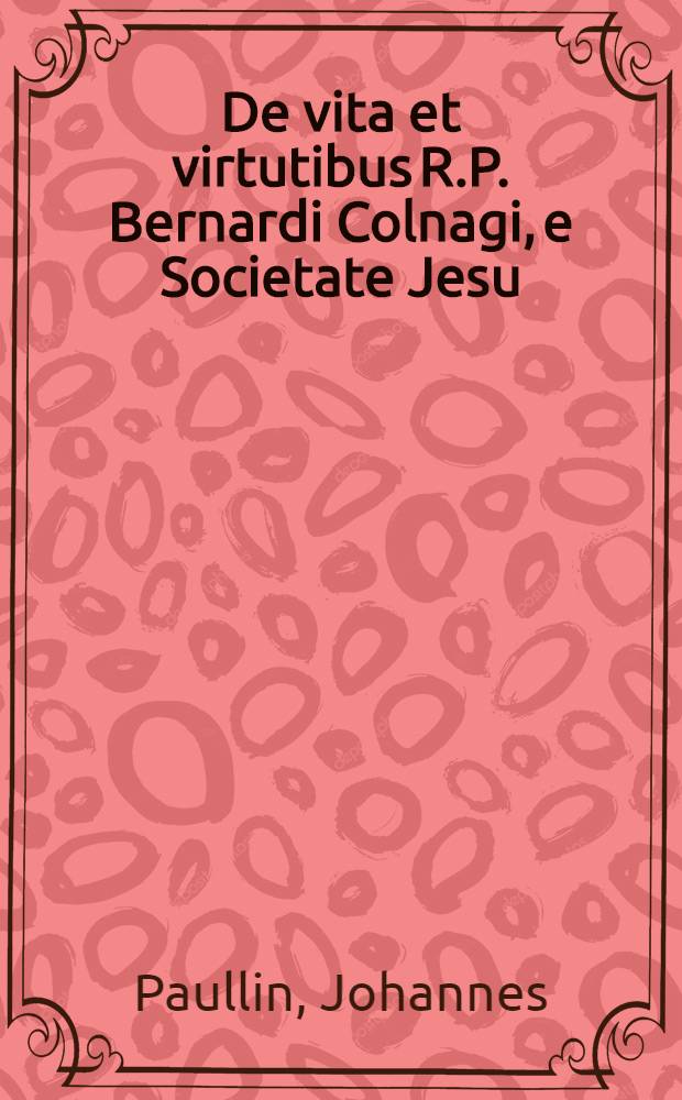 De vita et virtutibus R.P. Bernardi Colnagi, e Societate Jesu : Libri duo