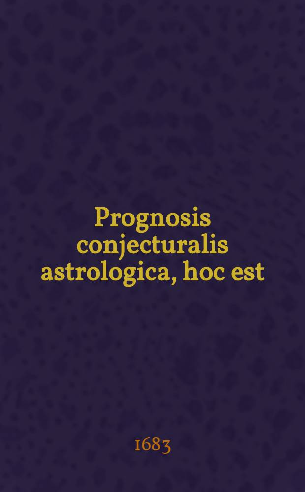 Prognosis conjecturalis astrologica, hoc est: Expositio eorum, quae ex coeli, et astrorum constitutione, circa aeris, ac tempestatum mutationes, et ea, quae ex his dependent, naturali conjectura praedici possunt .. : Ad elevationum poli 48 gradium & meridianum Tyrnaviensem, adeoque in usum aliorum quoque adjacentium locorum, provinciarum. [1683] : ... Ad annum a Christo Nato M.DC.LXXXIII. tertium post bissextilem