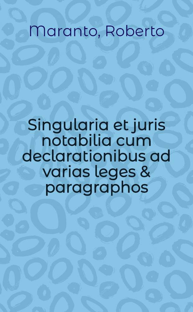Singularia et juris notabilia cum declarationibus ad varias leges & paragraphos // Praxis, sive De ordine judiciorum tractatus ...