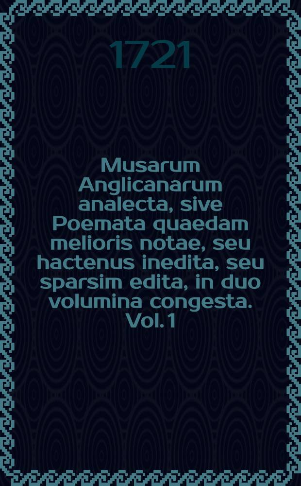 Musarum Anglicanarum analecta, sive Poemata quaedam melioris notae, seu hactenus inedita, seu sparsim edita, in duo volumina congesta. Vol. 1