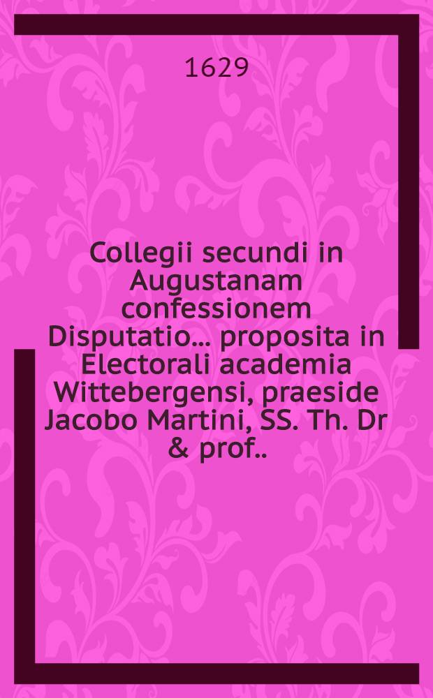 Collegii secundi in Augustanam confessionem Disputatio ... proposita in Electorali academia Wittebergensi, praeside Jacobo Martini, SS. Th. Dr & prof. ... ... 18 : Opposita jesuitae Martini Becani, Tract. 4., Cap. 3. "De justificatione" ex sententia catholicorum, quam "De adjuvante gratia" ... defendet M. Paulus Sperlingius ...