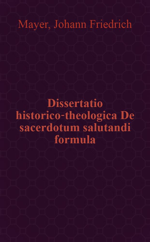 Dissertatio historico-theologica De sacerdotum salutandi formula : Dominus vobiscum, quam ... praeside ... domino D. Jo. Frid. Mayero, ... professore ..., d. 16. Septemb. MDCCV. publico examini submittit ... Andreas Ritter ..