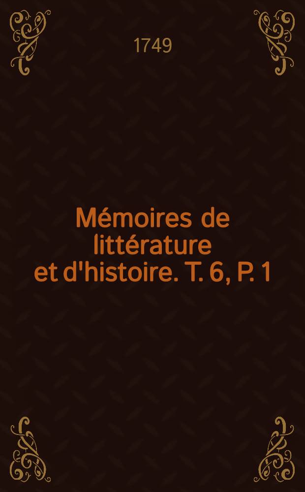 M&eacute;moires de litt&eacute;rature et d'histoire. T. 6, P. 1