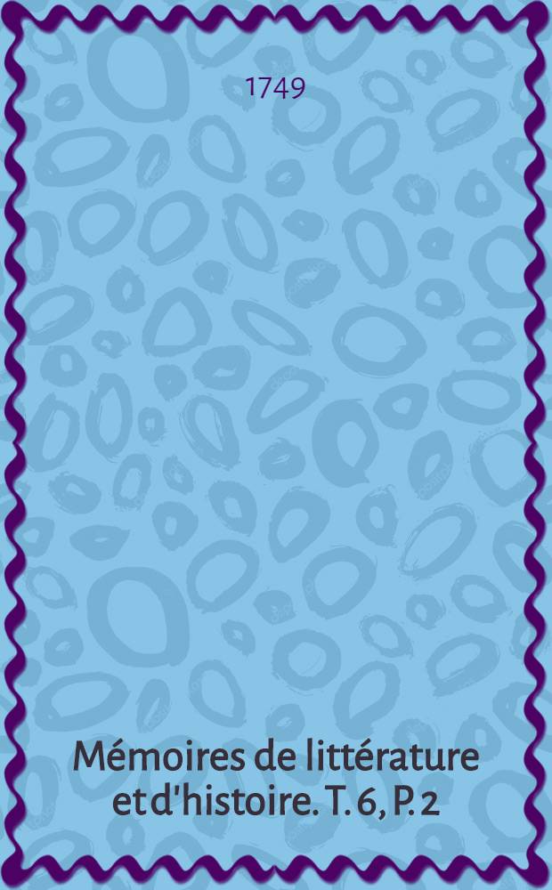 M&eacute;moires de litt&eacute;rature et d'histoire. T. 6, P. 2