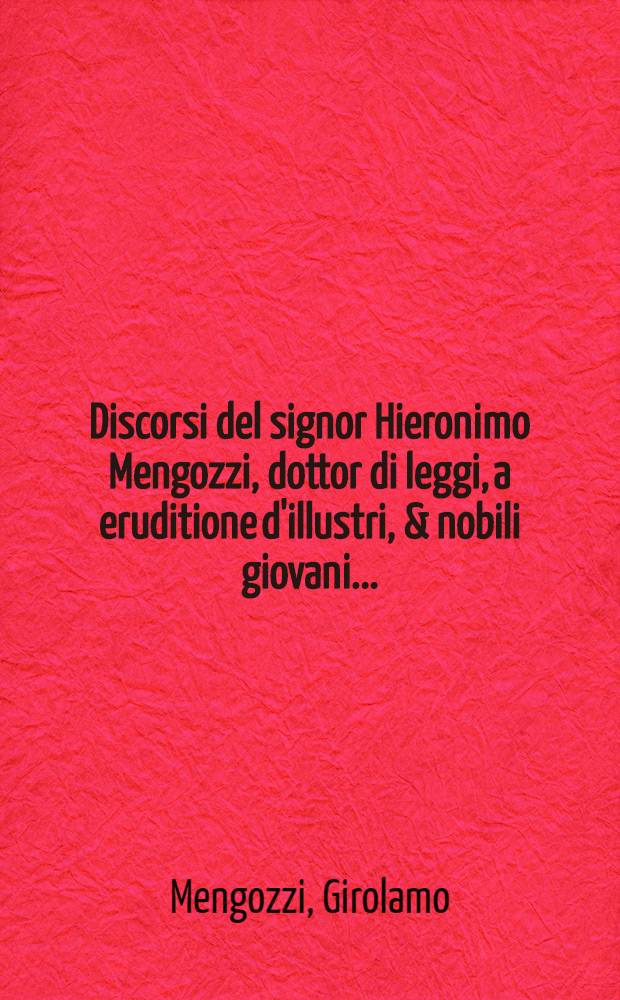 Discorsi del signor Hieronimo Mengozzi, dottor di leggi, a eruditione d'illustri, & nobili giovani ... : Della virtu, prudenza, et giustitia d'alcuni ch'hanno in Italia imperio
