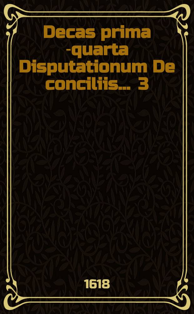 Decas prima[-quarta] Disputationum De conciliis ... [3] : Decas tertia Disputationum De conciliis