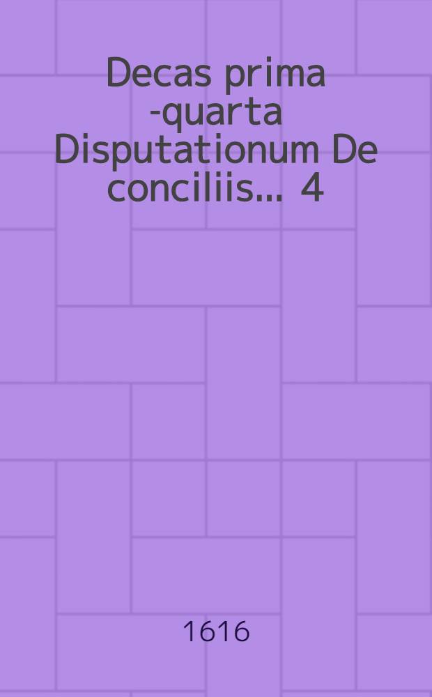 Decas prima[-quarta] Disputationum De conciliis ... [4] : Decas quarta Disputationum De conciliis