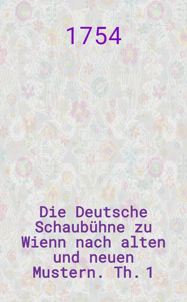 Die Deutsche Schaubühne zu Wienn nach alten und neuen Mustern. [Th. 1] : Der Graf von Essex