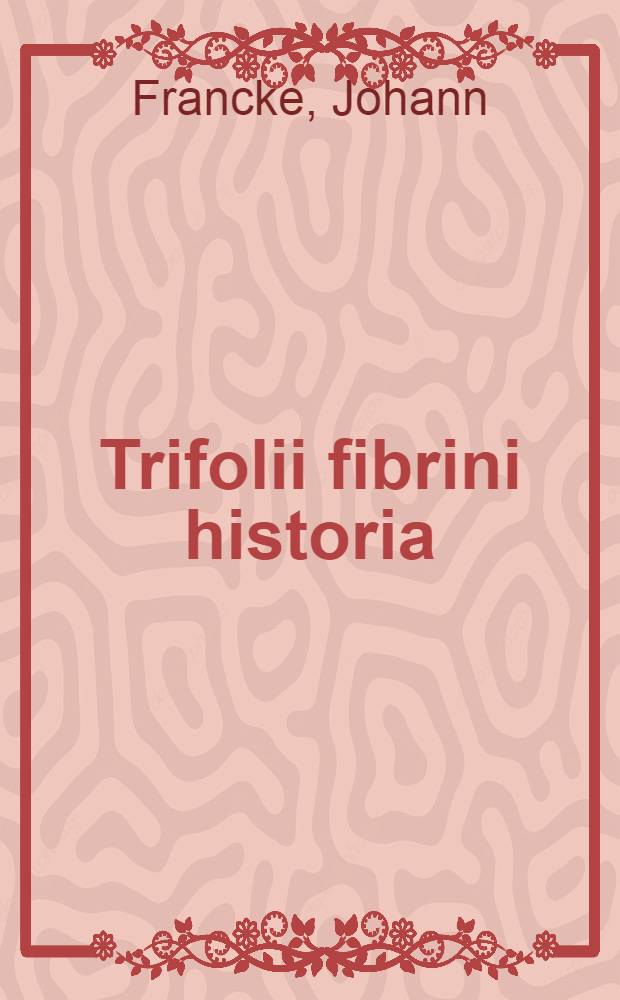 Trifolii fibrini historia : Selectis observationibus & perspicuis exemplis illustrata