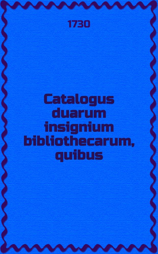 Catalogus duarum insignium bibliothecarum, quibus (dum viverent) usi sunt viri nobilissimi & amplissimi D.D. Guilielmus van Heukelom ... nec non Jacobus Akersloot ..., quorum publica fiet venditio ad diem 11. Aprilis 1730. in Aula magna (vulgo) de Groote zaal van't Hof per Adrianum Moetjens