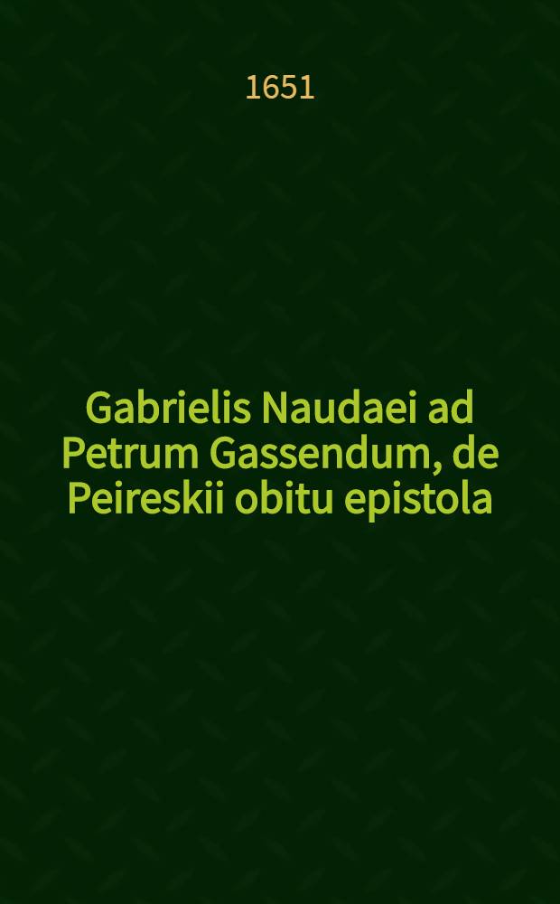 Gabrielis Naudaei ad Petrum Gassendum, de Peireskii obitu epistola // Viri illustris Nicolai Claudii Fabricii de Peiresc ... vita