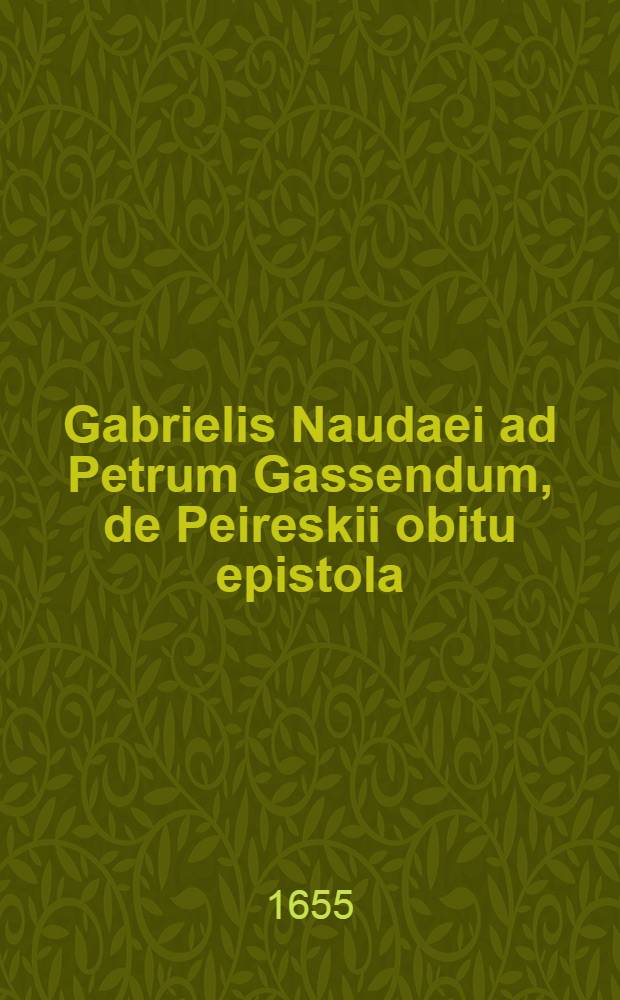 Gabrielis Naudaei ad Petrum Gassendum, de Peireskii obitu epistola // Viri illustris Nicolai Claudij Fabricij de Peiresc ... vita