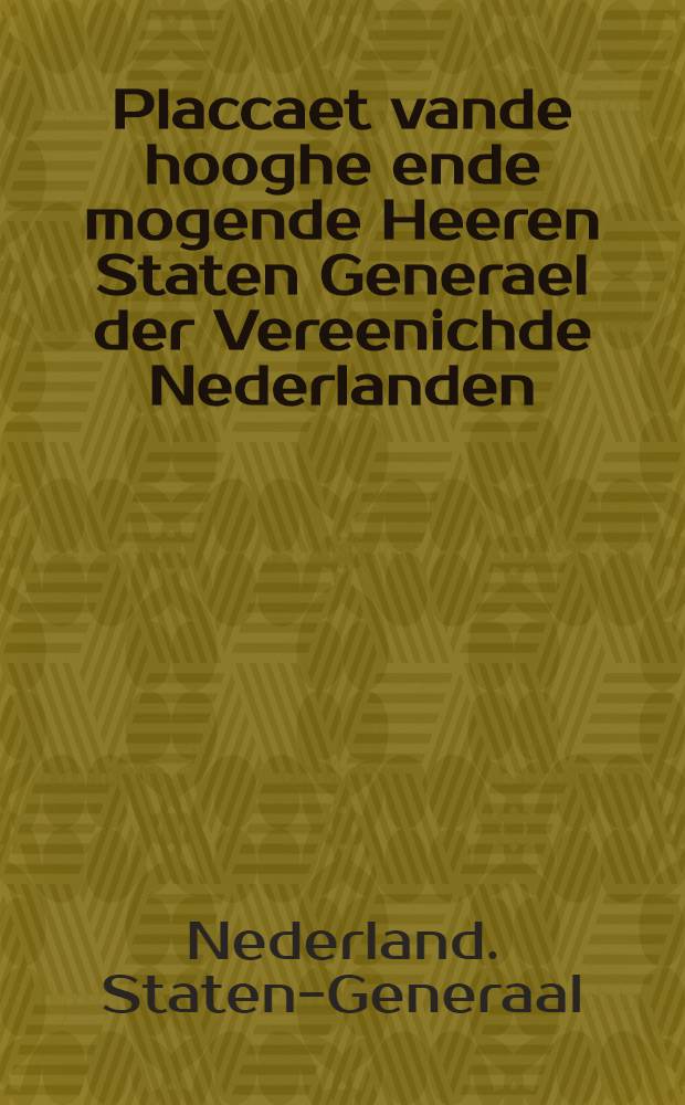 Placcaet vande hooghe ende mogende Heeren Staten Generael der Vereenichde Nederlanden: inhoudende ordre, waer naer de lesijten, priesters, ende monicken vande pausselijcke ofte roomsche religie inde selbe landen komende, hen sullen dragen etc. Verboth aende ingesetenen van hen by eede ofte andersints te verbinden tot voorstant vande macht des paus van Roome etc. Van conventiculen ende collecten voor de roomsche superstitie te houden ofte te doen, ende eenighe andere poincten daer van dependerende