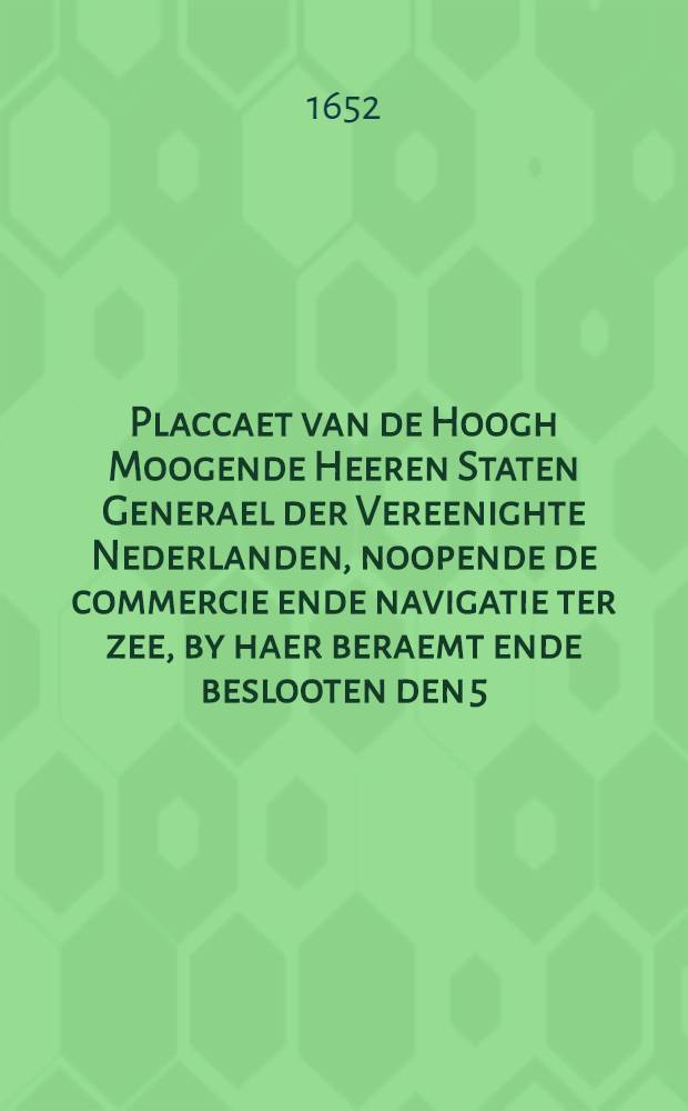 Placcaet van de Hoogh Moogende Heeren Staten Generael der Vereenighte Nederlanden, noopende de commercie ende navigatie ter zee, by haer beraemt ende beslooten den 5. December 1652.