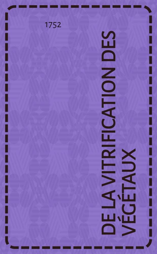 De la vitrification des végétaux : Chapitre XI. du livre de Mr. Henckel, qui a pour titre : Flora saturnizans // Art de la verrerie ...