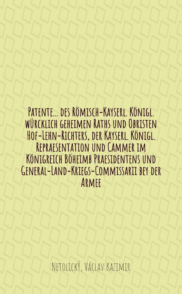 Patente ... des Römisch-Kayserl. Königl. würcklich geheimen Raths und Obristen Hof-Lehn-Richters, der Kayserl. Königl. Repraesentation und Cammer im Königreich Böheimb Praesidentens und General-Land-Kriegs-Commissarii bey der Armee, Reichs-Freyherrns W.C. von Nettolizki, d.d. den 27. Jul. und 5. Aug. 1757., ingleichen des Obristen von Laudohn, d.d. den 2. Aug. 1757. die Sicherheit der Sächsischen Unterthanen und die Deserteurs betreffend