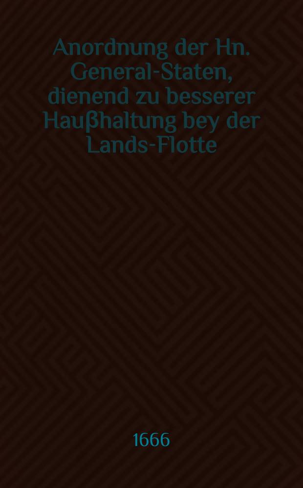 Anordnung der Hn. General-Staten, dienend zu besserer Hauβhaltung bey der Lands-Flotte