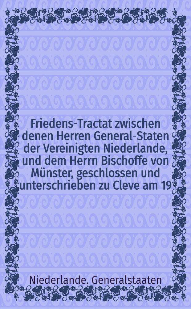 Friedens-Tractat zwischen denen Herren General-Staten der Vereinigten Niederlande, und dem Herrn Bischoffe von Münster, geschlossen und unterschrieben zu Cleve am 19. Aprilis 1666 : Aus dem Holländischen