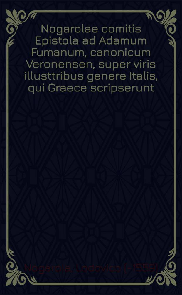 Nogarolae comitis Epistola ad Adamum Fumanum, canonicum Veronensen, super viris illusttribus genere Italis, qui Graece scripserunt // Supplementa et observationes ad Vossium De historicis Graecis et Latinis ...
