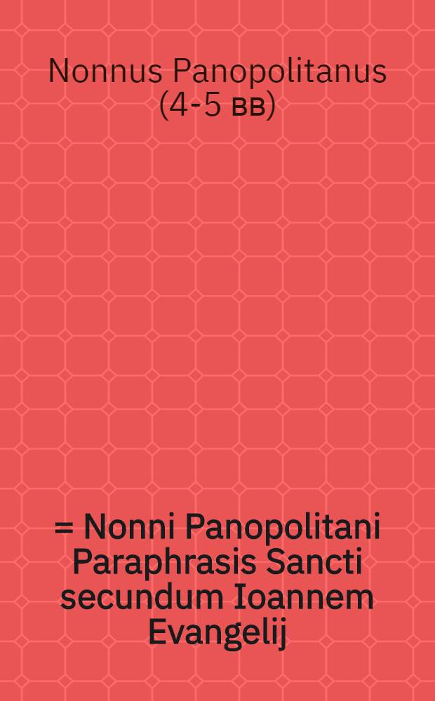 ... = Nonni Panopolitani Paraphrasis Sancti secundum Ioannem Evangelij