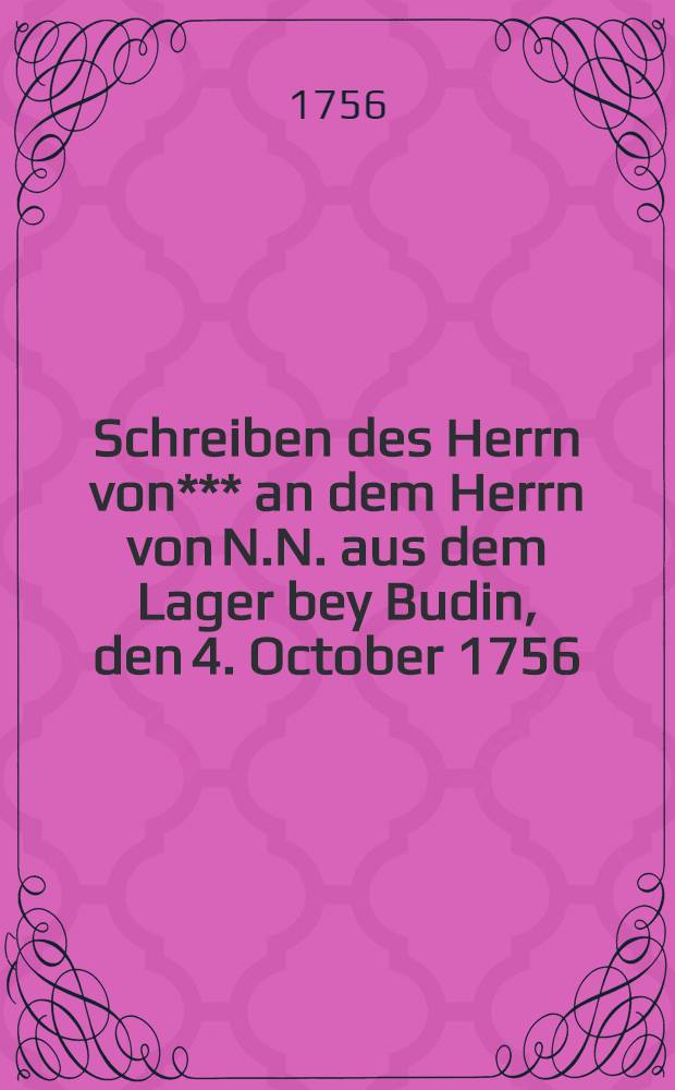 Schreiben des Herrn von*** an dem Herrn von N.N. aus dem Lager bey Budin, den 4. October 1756