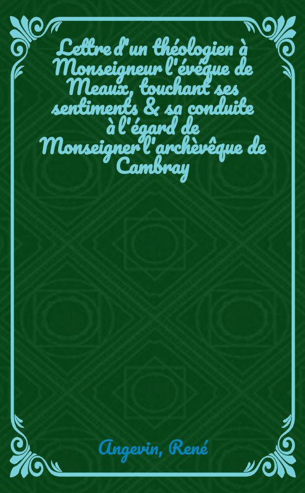 Lettre d'un théologien à Monseigneur l'évéque de Meaux, touchant ses sentiments & sa conduite à l'égard de Monseigner l'archèvêque de Cambray