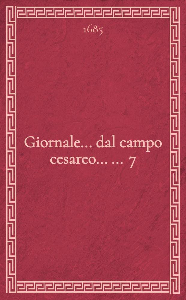 Giornale ... dal campo cesareo ... ... 7 : ... Contenente la segnalata vittoria ottenuta dal Serenissimo duca di Lorena contro Turchi e la presa per assalto dell'importantissima piazza di Nayhausel in data de'19. agosto 1685.