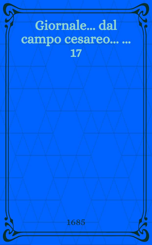 Giornale ... dal campo cesareo ... ... 17 : ... Col quale si dà un distinto ragguaglio di quanto è seguito nell'Ungaria Superiore, colla presa di molte piazze importanti