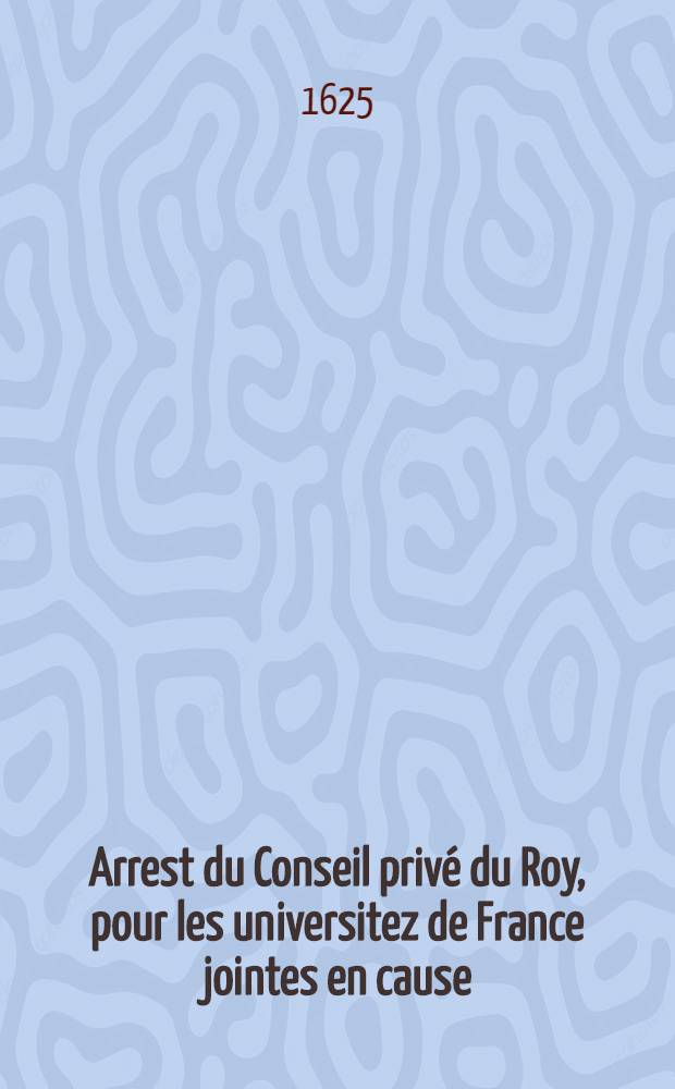 Arrest du Conseil priv&eacute; du Roy, pour les universitez de France jointes en cause : Contre les i&eacute;suites demandeurs en cassation d'arrest du Parlement de Thoulouse, per lequel d&eacute;fences leur sont faictes de prendre le nom, tiltre & qualit&eacute; d' Universit&eacute;, & de bailler degrez en auncune facult&eacute;, ny nomination aux b&eacute;n&eacute;fices