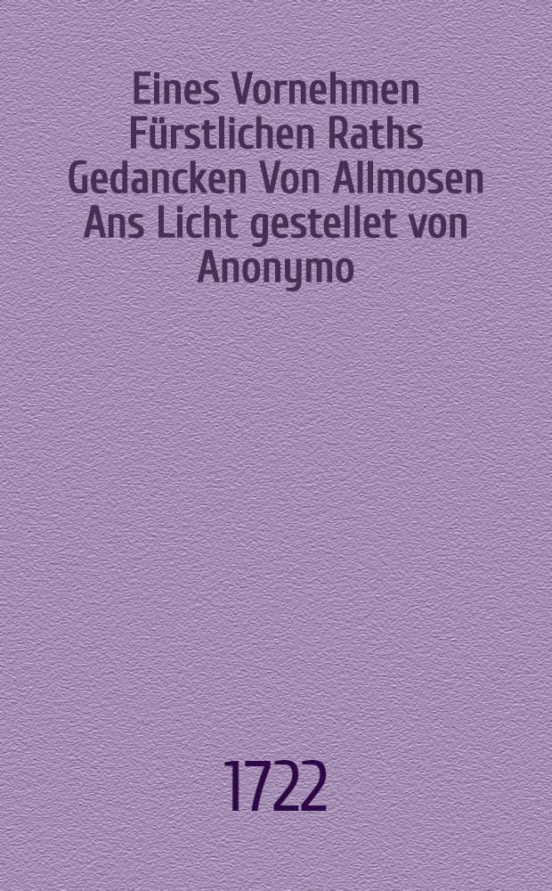 Eines Vornehmen F&uuml;rstlichen Raths Gedancken Von Allmosen Ans Licht gestellet von Anonymo