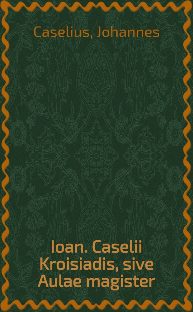 Ioan. Caselii Kroisiadis, sive Aulae magister : Argumentum libelli versa pagina ostendet plenius
