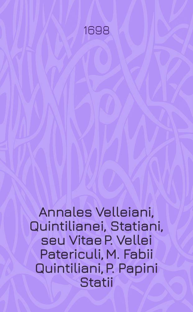 Annales Velleiani, Quintilianei, Statiani, seu Vitae P. Vellei Patericuli, M. Fabii Quintiliani, P. Papini Statii (obiterque Juvenalis), pro temporum ordine, dispositae