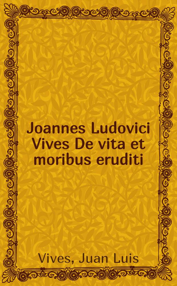 Joannes Ludovici Vives De vita et moribus eruditi // De mediis ...