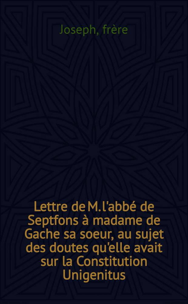 Lettre de M. l'abbé de Septfons à madame de Gache sa soeur, au sujet des doutes qu'elle avait sur la Constitution Unigenitus