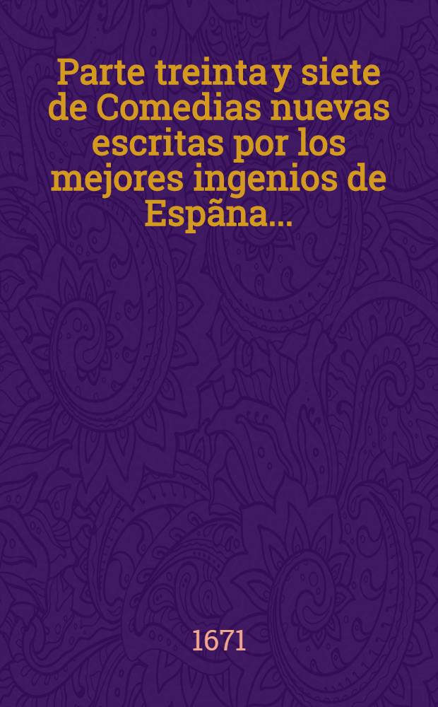Parte treinta y siete de Comedias nuevas escritas por los mejores ingenios de Esp&atilde;na ...