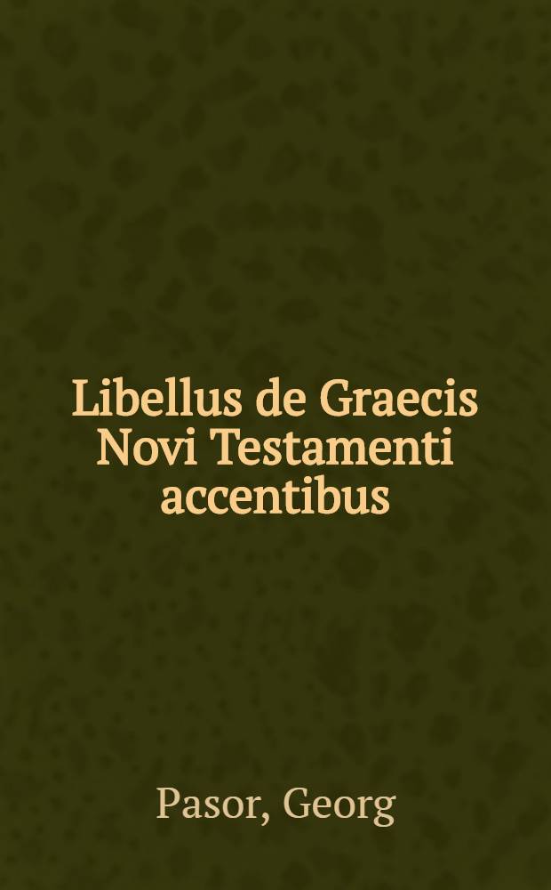 Libellus de Graecis Novi Testamenti accentibus // Manuale Graecarum vocum N. Testamenti ...
