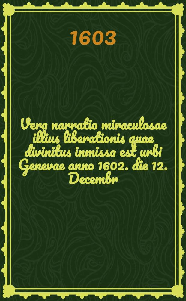 Vera narratio miraculosae illius liberationis quae divinitus inmissa est urbi Genevae anno 1602. die 12. Decembr