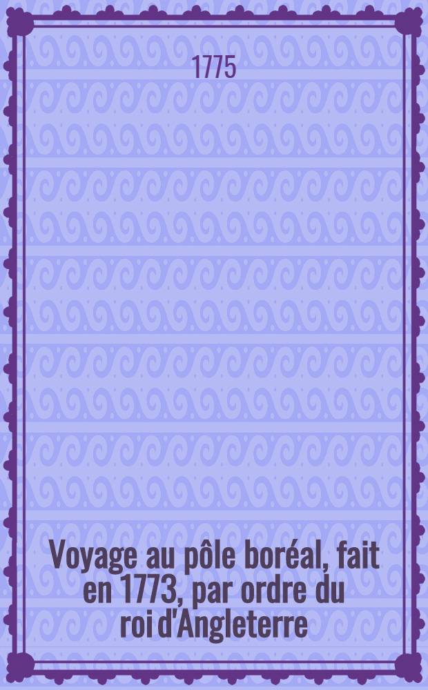 Voyage au pôle boréal, fait en 1773, par ordre du roi d'Angleterre