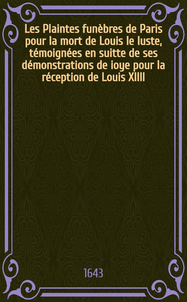 Les Plaintes funèbres de Paris pour la mort de Louis le Iuste, témoignées en suitte de ses démonstrations de ioye pour la réception de Louis XIIII.