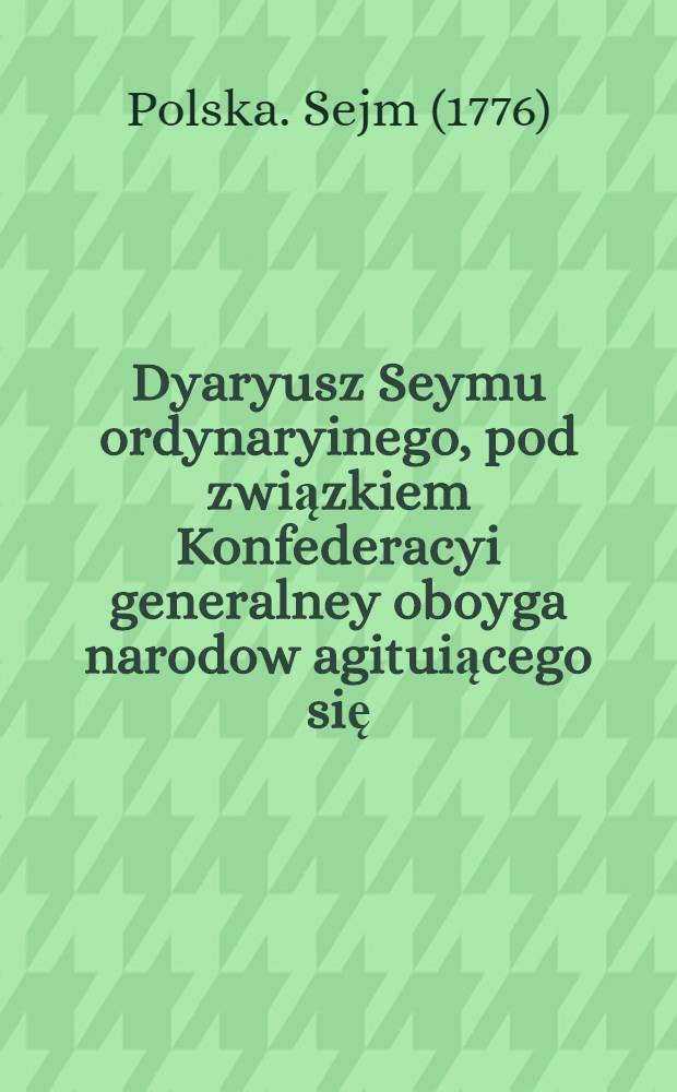 Dyaryusz Seymu ordynaryinego, pod związkiem Konfederacyi generalney oboyga narodow agituiącego się