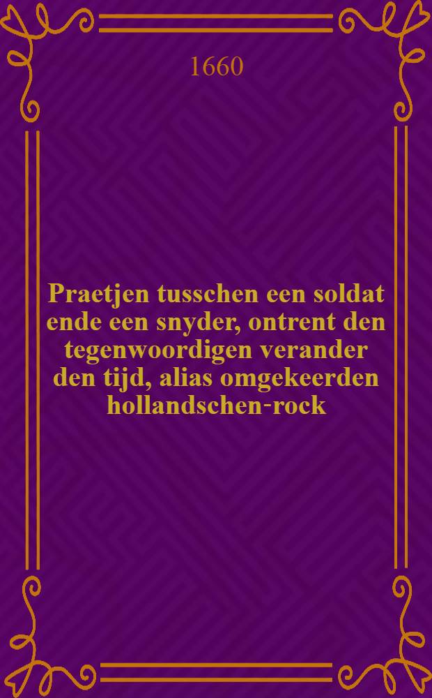 Praetjen tusschen een soldat ende een snyder, ontrent den tegenwoordigen verander den tijd, alias omgekeerden hollandschen-rock