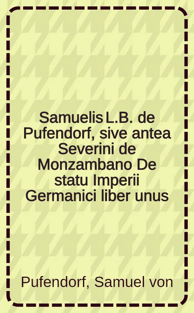 Samuelis L.B. de Pufendorf, sive antea Severini de Monzambano De statu Imperii Germanici liber unus