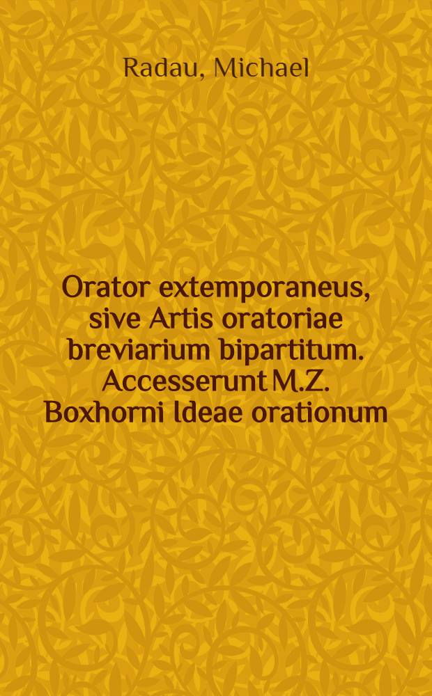 Orator extemporaneus, sive Artis oratoriae breviarium bipartitum. Accesserunt M.Z. Boxhorni Ideae orationum
