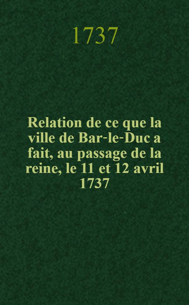 Relation de ce que la ville de Bar-le-Duc a fait, au passage de la reine, le 11 et 12 avril 1737