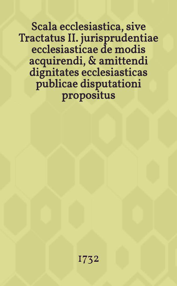 Scala ecclesiastica, sive Tractatus II. jurisprudentiae ecclesiasticae de modis acquirendi, & amittendi dignitates ecclesiasticas publicae disputationi propositus .... praeside P. Antonio Remy, Soc. Jesu, ... defendentibus ... Joanne Adamo Mayer Burggartsriethensi & Casparo Zimmermann Pleysteinensi Palatinis ... anno MDCCXXXII. mense Julio ...