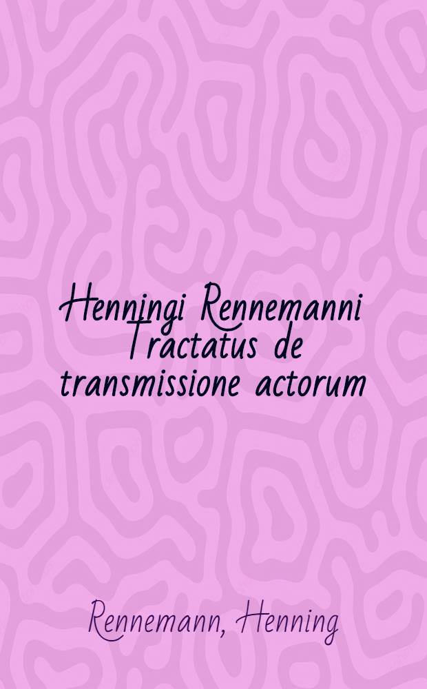 Henningi Rennemanni Tractatus de transmissione actorum