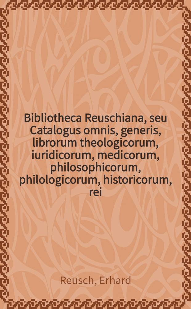 Bibliotheca Reuschiana, seu Catalogus omnis, generis, librorum theologicorum, iuridicorum, medicorum, philosophicorum, philologicorum, historicorum, rei ..., qui d. V. Sept. et seqq. A.R.S. MDCCXXXXI. Helmaestadii in aedibus Reuchianis auf dem Holtzberge sitis publica auctione distrahentur