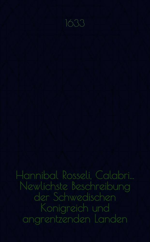 Hannibal Rosseli, Calabri ... Newlichste Beschreibung der Schwedischen Konigreich und angrentzenden Landen // Vortrag und Protestation Herren Nocolai Ravalli ...